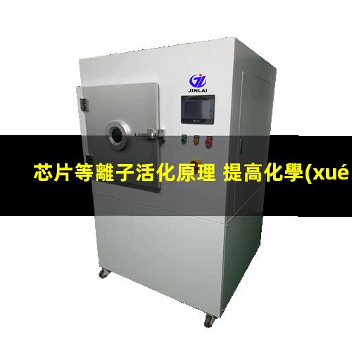 芯片等離子活化原理 提高化學(xué)惰性、抗腐蝕性、耐磨性